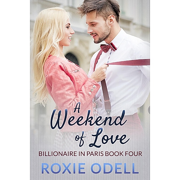 A Weekend of Love (Billionaire in Paris, #4) / Billionaire in Paris, Roxie Odell
