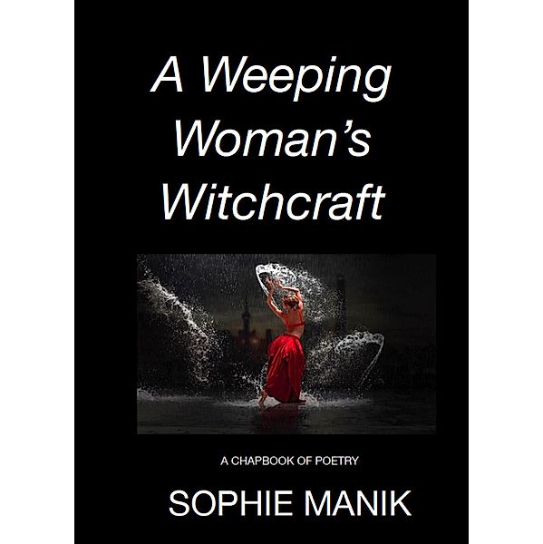 A Weeping Woman's Witchcraft - A Chapbook of Poetry, Sophie Manik