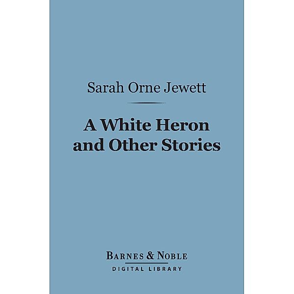 A White Heron and Other Stories (Barnes & Noble Digital Library) / Barnes & Noble, Sarah Orne Jewett