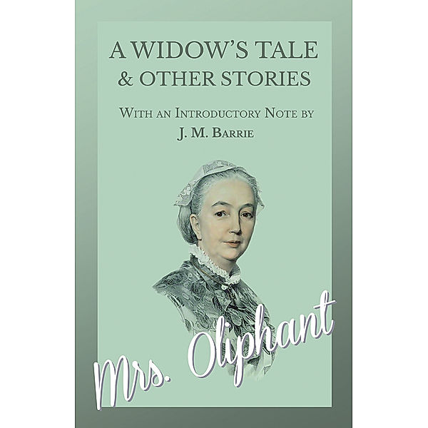 A Widow's Tale and Other Stories - With an Introductory Note by J. M. Barrie, Oliphant