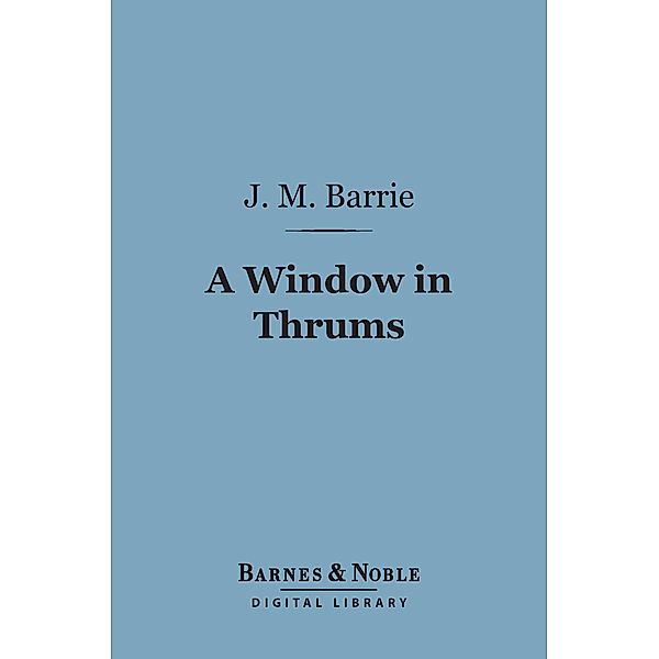 A Window in Thrums (Barnes & Noble Digital Library) / Barnes & Noble, J. M. Barrie