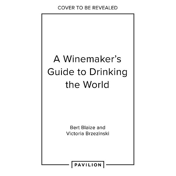 A Winemaker's Guide to Drinking the World, Bert Blaize, Victoria Brzezinski