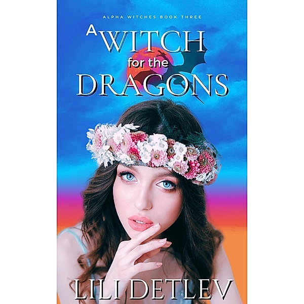 A Witch for the Dragons (Alpha Witches, #3) / Alpha Witches, Lili Detlev