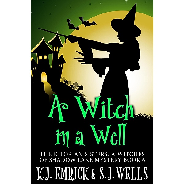 A Witch in a Well (The Kilorian Sisters: A Witches of Shadow Lake Mystery, #6) / The Kilorian Sisters: A Witches of Shadow Lake Mystery, K. J. Emrick, S. J. Wells
