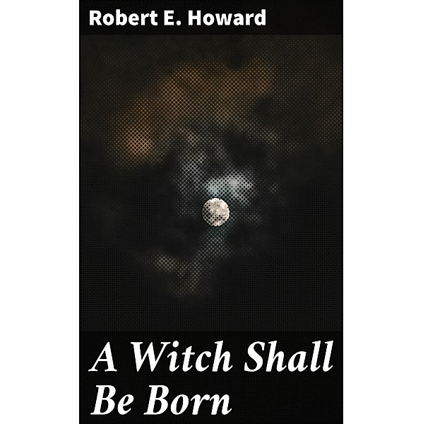 A Witch Shall Be Born, Robert E. Howard