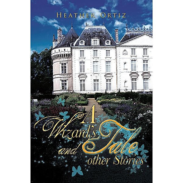 A Wizard'S Tale and Other Stories, Heather Ortiz