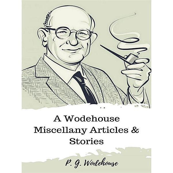 A Wodehouse Miscellany Articles & Stories, P. G. Wodehouse