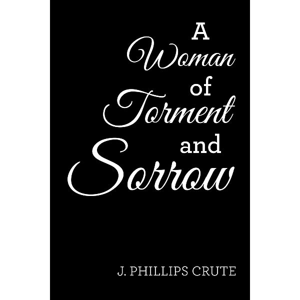 A Woman of Torment and Sorrow, J. Phillips Crute