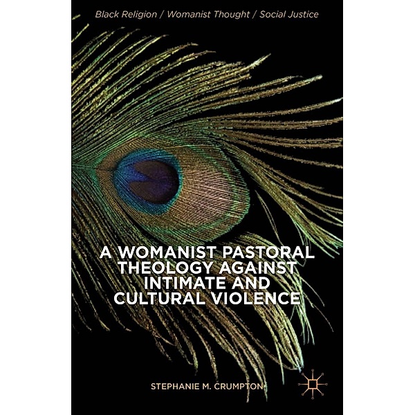 A Womanist Pastoral Theology Against Intimate and Cultural Violence / Black Religion/Womanist Thought/Social Justice, Stephanie M. Crumpton