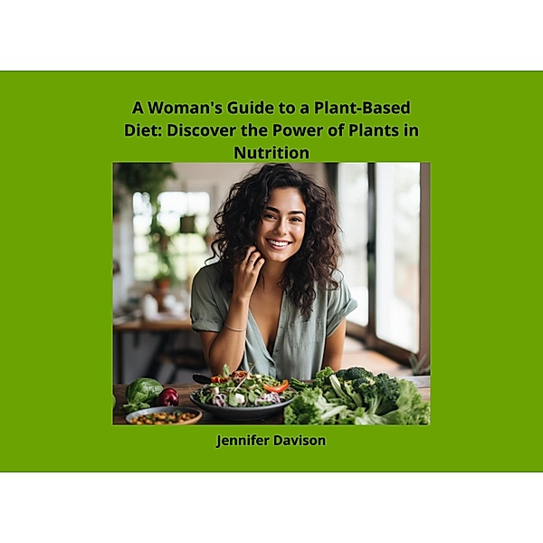 A Woman's Guide to a Plant-Based Diet: Discover the Power of Plants in Nutrition (Shape Your Health: A Guide to Healthy Eating and Exercise, #1) / Shape Your Health: A Guide to Healthy Eating and Exercise, Jennifer Davison