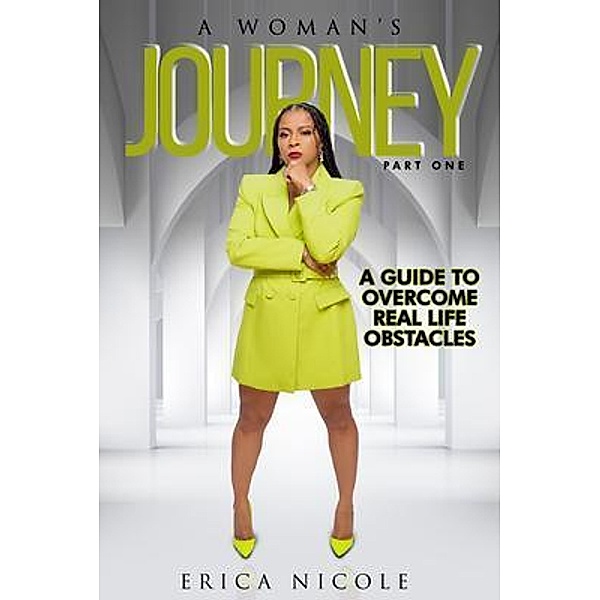 A Woman's Journey (Part One): A Guide to Overcome Real Life Obstacles: A Guide to Overcome Real Life Obstacles, Erica Nicole