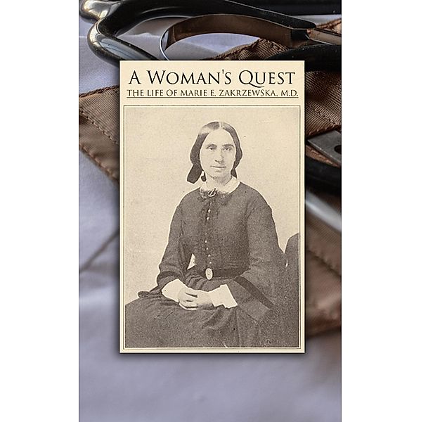 A Woman's Quest: The life of Marie E. Zakrzewska, M.D., Marie E. Zakrzewska
