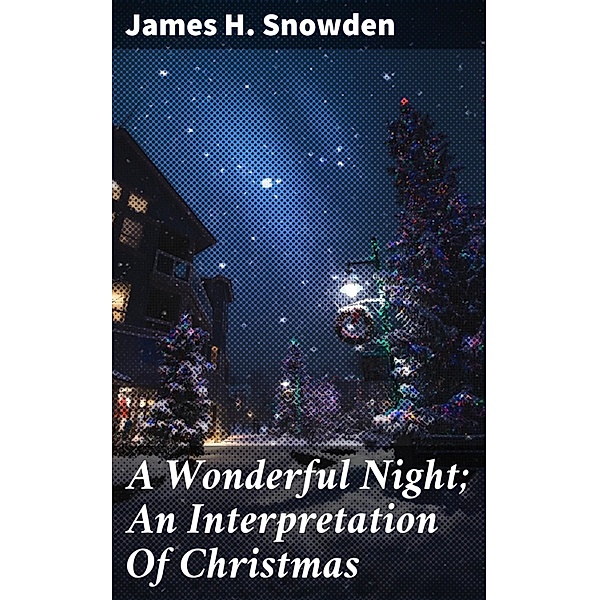 A Wonderful Night; An Interpretation Of Christmas, James H. Snowden