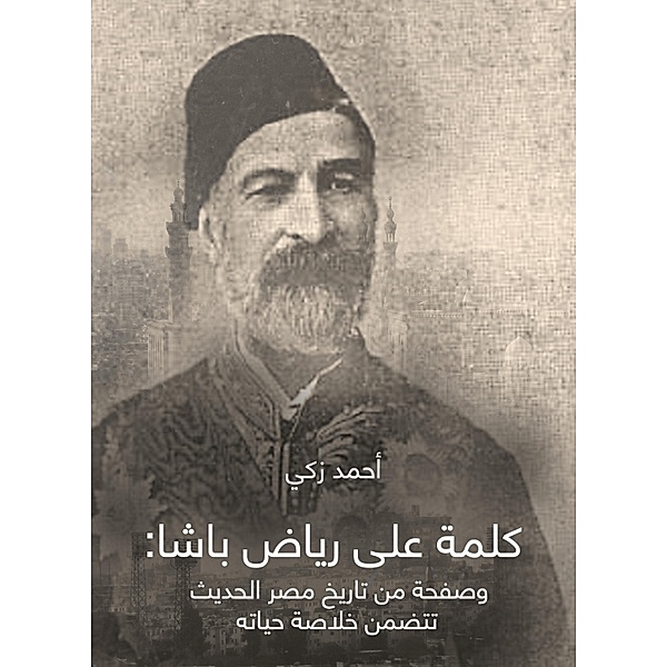 A word on Riad Pasha: and a page of the modern history of Egypt that includes the summary of his life, Ahmed Zaki