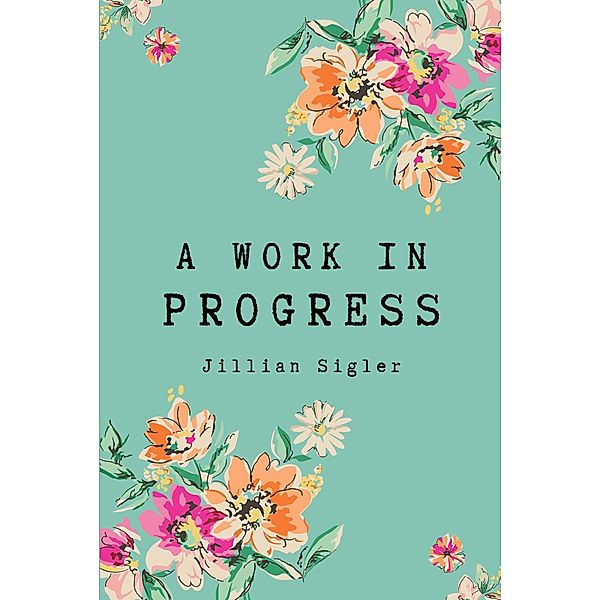 A Work in Progress / Christian Faith Publishing, Inc., Jillian Sigler