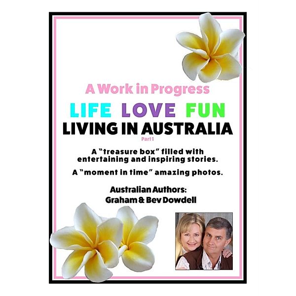 A Work in Progress Life Love Fun Living in Australia: Part 1, Bev Dowdell, Graham Dowdell