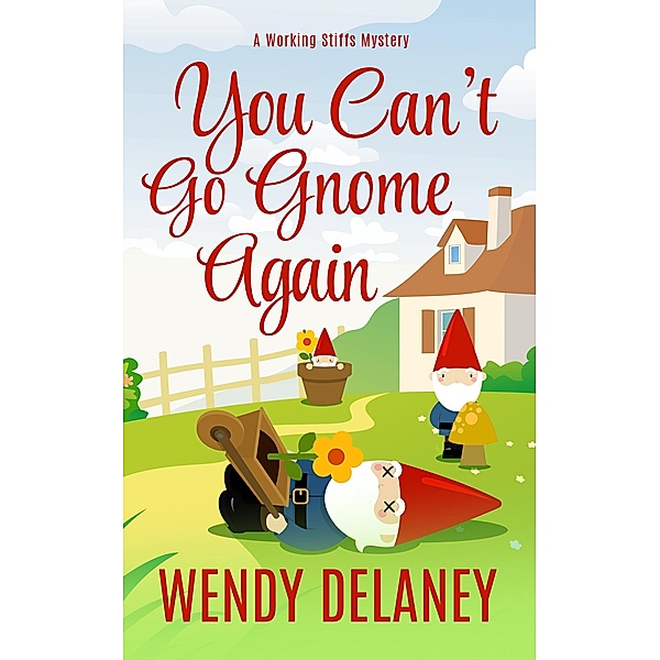A Working Stiffs Mystery: You Can't Go Gnome Again (A Working Stiffs Mystery, #4), Wendy Delaney