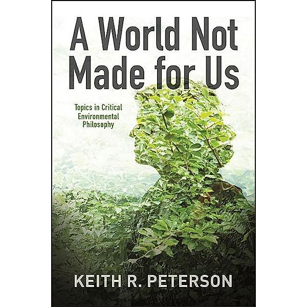 A World Not Made for Us / SUNY series in Environmental Philosophy and Ethics, Keith R. Peterson