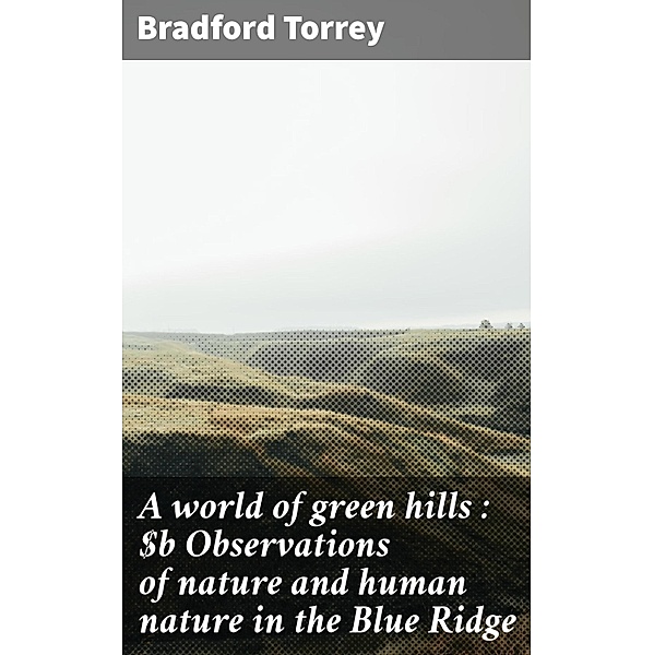 A world of green hills : Observations of nature and human nature in the Blue Ridge, Bradford Torrey