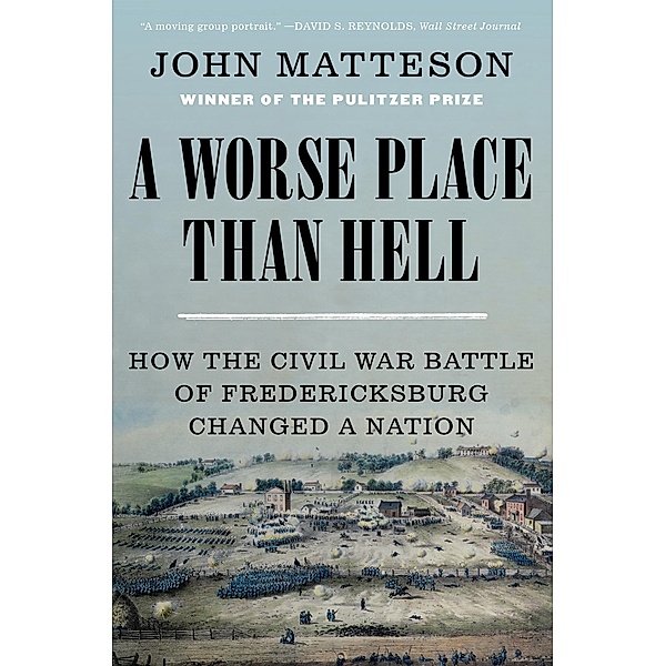 A Worse Place Than Hell: How the Civil War Battle of Fredericksburg Changed a Nation, John Matteson