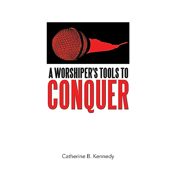 A Worshiper's Tools to Conquer, Catherine B. Kennedy