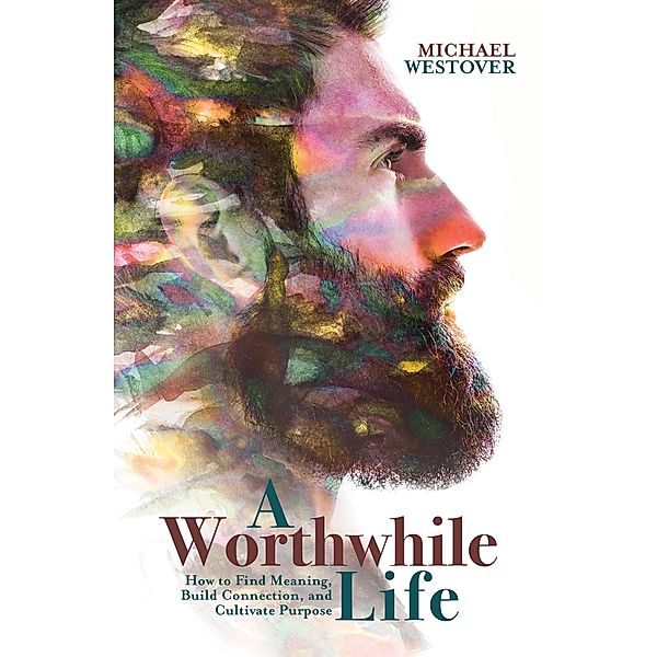 A Worthwhile Life: How to Find Meaning, Build Connection, and Cultivate Purpose, Michael Westover