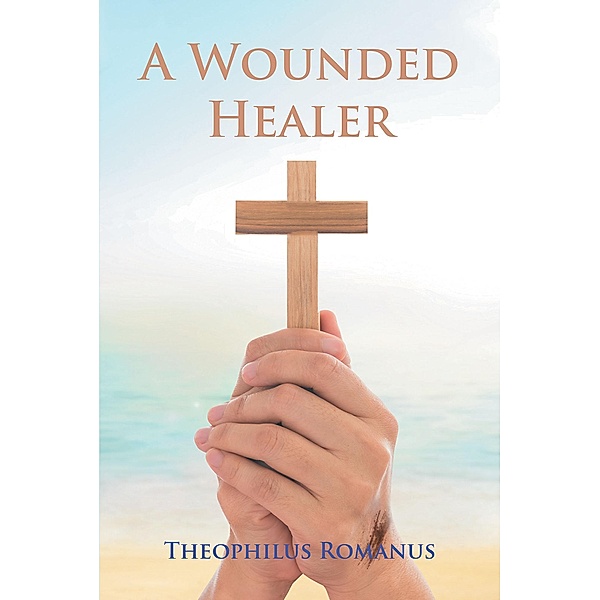 A Wounded Healer / Covenant Books, Inc., Theophilus Romanus