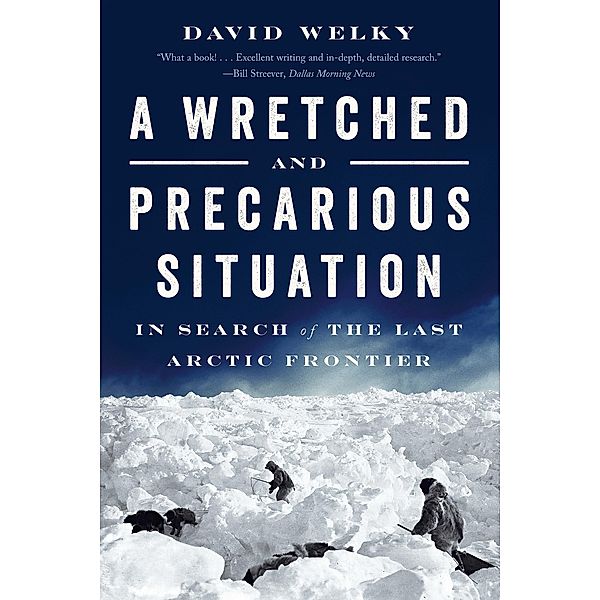 A Wretched and Precarious Situation: In Search of the Last Arctic Frontier, David Welky