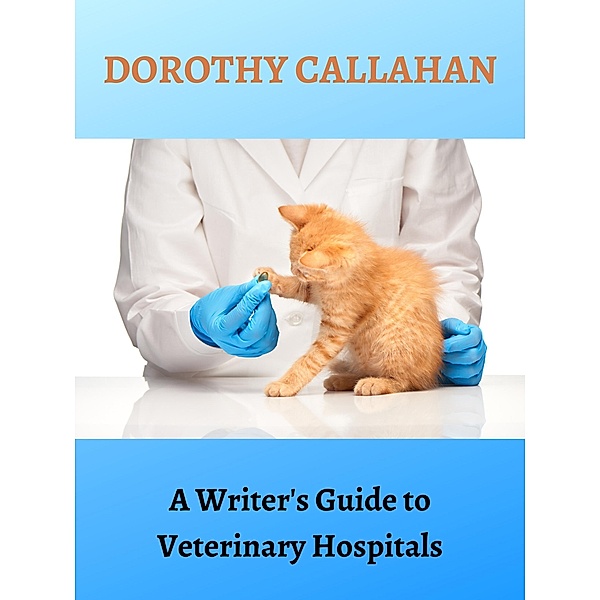 A Writer's Guide to Veterinary Hospitals, Dorothy Callahan