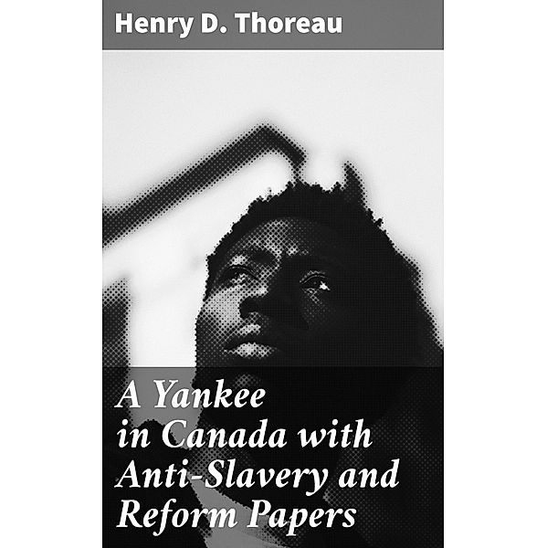 A Yankee in Canada with Anti-Slavery and Reform Papers, Henry D. Thoreau