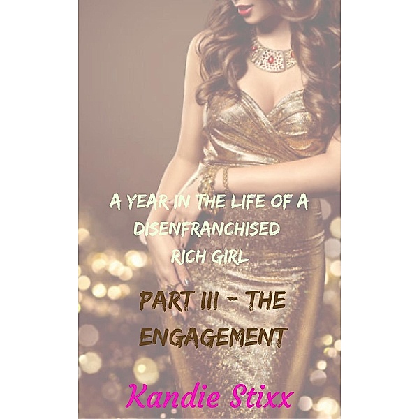 A Year in the Life of a Disenfranchised Rich Girl: The Engagement (A Year in the Life of a Disenfranchised Rich Girl, #3), Kandie Stixx