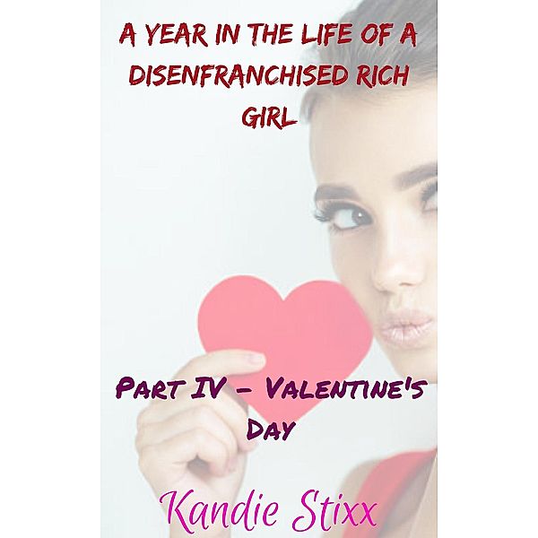 A Year in the Life of a Disenfranchised Rich Girl: Valentine's Day (A Year in the Life of a Disenfranchised Rich Girl, #4), Kandie Stixx