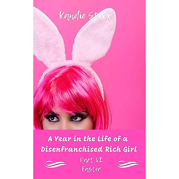 A Year in the Life of a Disenfranchised Rich Girl: Easter (A Year in the Life of a Disenfranchised Rich Girl, #6), Kandie Stixx