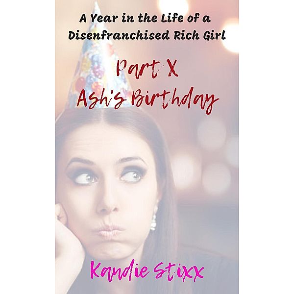 A Year in the Life of a Disenfranchised Rich Girl: Ash's Birthday (A Year in the Life of a Disenfranchised Rich Girl, #10), Kandie Stixx