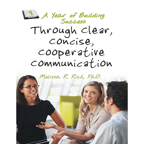 A Year of Building Success Through Clear, Concise, Cooperative Communication, Ph. D. Rich