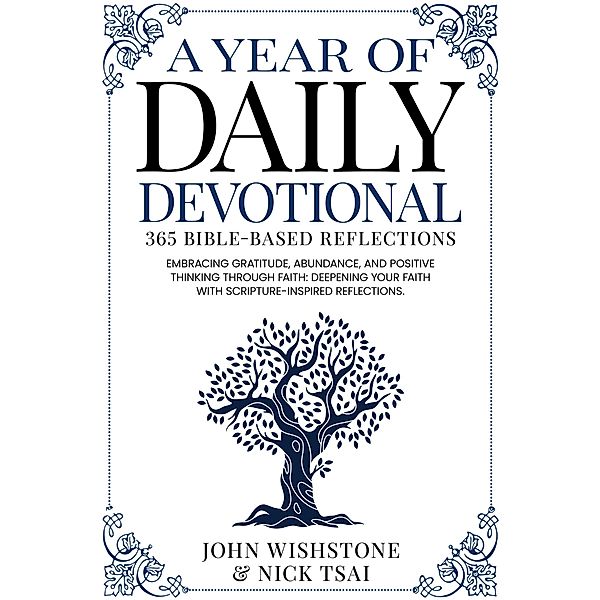 A Year of Daily Devotional: 365 Bible-Based Reflections Embracing Gratitude, Abundance, and Positive Thinking Through Faith: Deepening Your Faith with Scripture-Inspired Reflections., Nick Tsai, John Wishstone