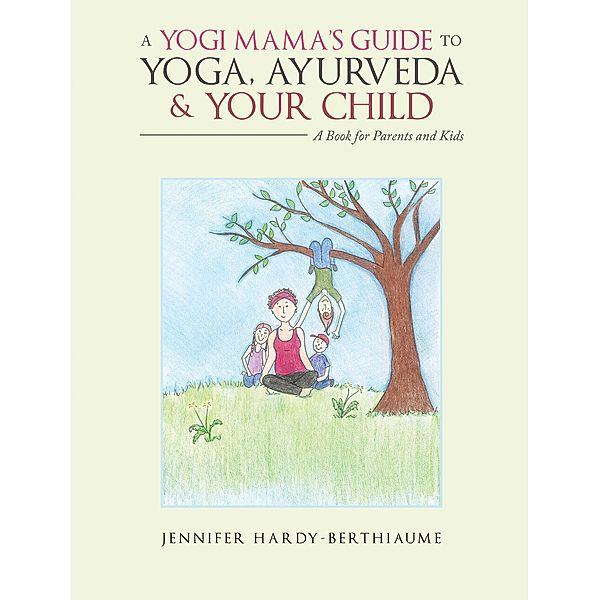A Yogi Mama'S Guide to Yoga, Ayurveda and Your Child, Jennifer Hardy-Berthiaume
