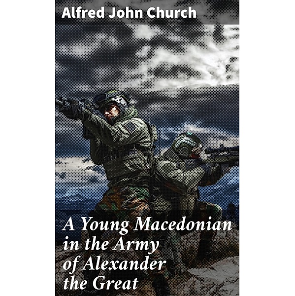 A Young Macedonian in the Army of Alexander the Great, Alfred John Church