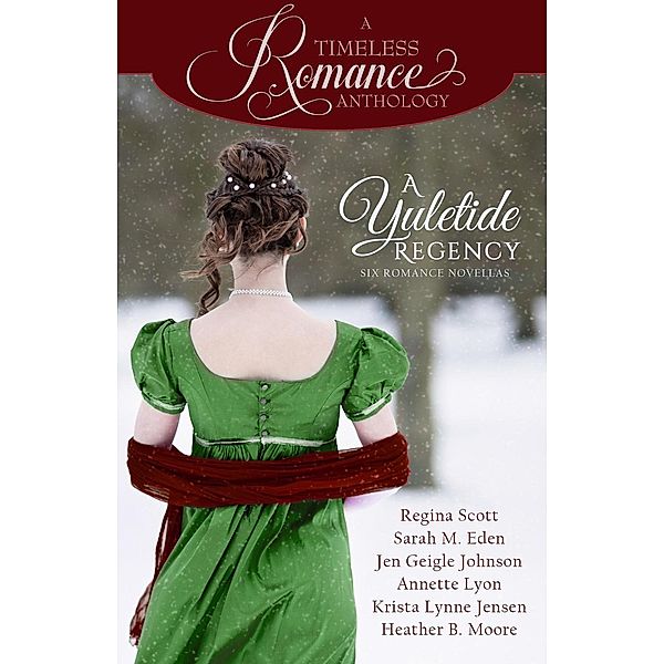 A Yuletide Regency (A Timeless Romance Anthology, #21), Regina Scott, Sarah M. Eden, Jen Geigle Johnson, Annette Lyon, Krista Lynne Jensen, Heather B. Moore