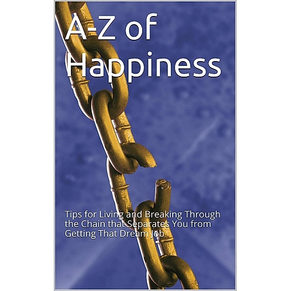 A-Z Of Happiness: Tips To Live By And Break The Chains That Separate You From Your Dreams, Ana Claudia Antunes