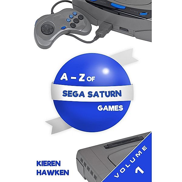 A-Z of Sega Saturn Games / The Sega Saturn, Kieren Hawken