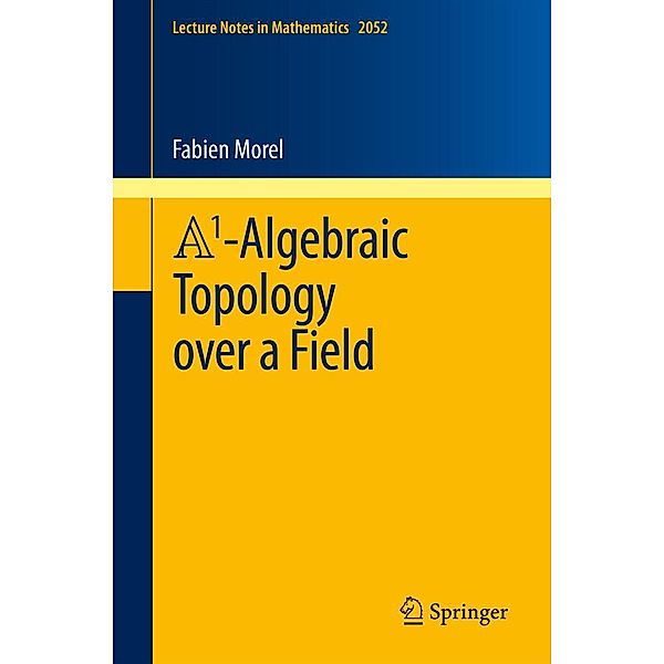 A1-Algebraic Topology over a Field / Lecture Notes in Mathematics Bd.2052, Fabien Morel