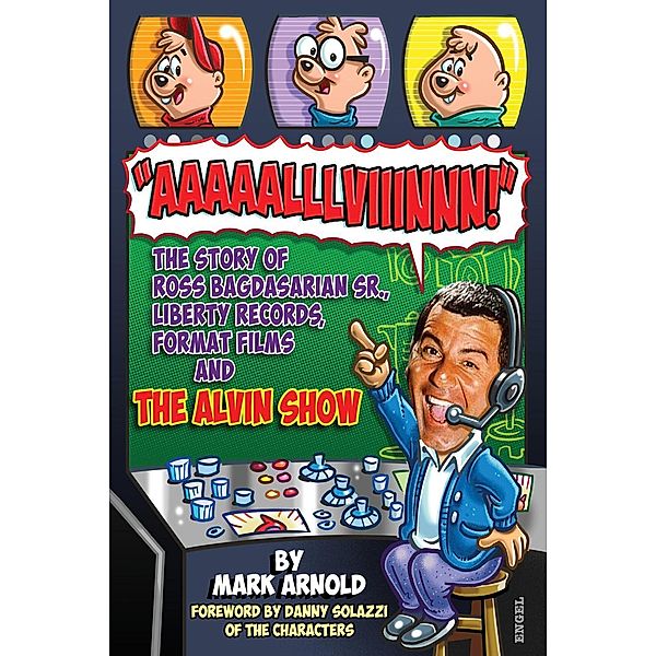 Aaaaalllviiinnn!: The Story of Ross Bagdasarian, Sr., Liberty Records, Format Films and The Alvin Show, Mark Arnold