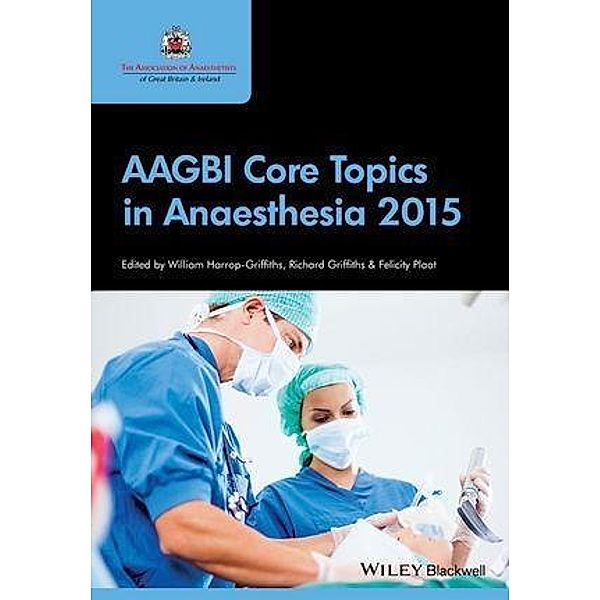 AAGBI Core Topics in Anaesthesia 2015, William Harrop-Griffiths, Richard Griffiths, Felicity Plaat