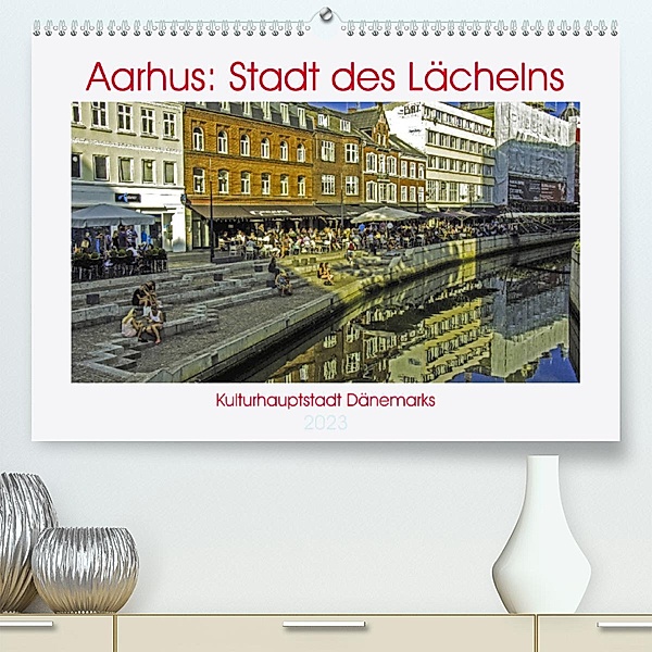 Aarhus: Stadt des Lächelns - Kulturhauptstadt Dänemarks (Premium, hochwertiger DIN A2 Wandkalender 2023, Kunstdruck in H, Kristen Benning