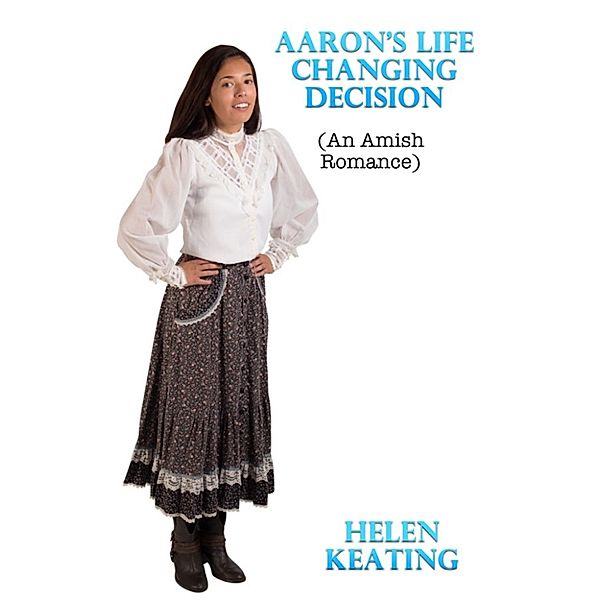 Aaron's Life Changing Decision (An Amish Romance), Helen Keating