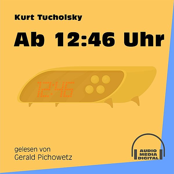 Ab 12:46 Uhr, Kurt Tucholsky