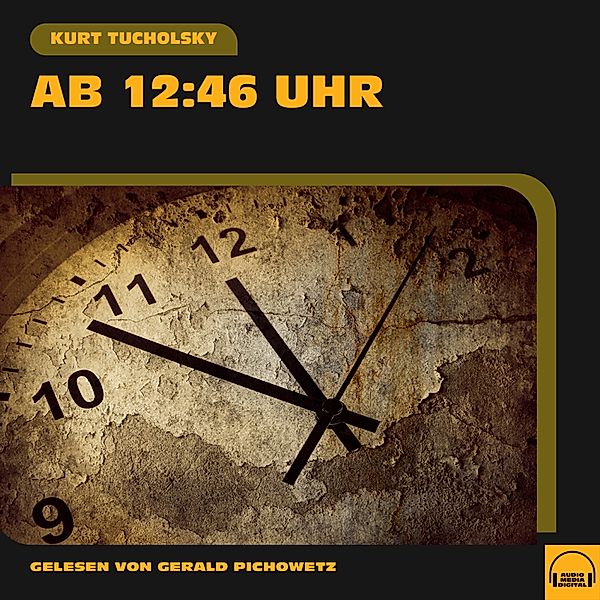 Ab 12.46 Uhr, Kurt Tucholsky