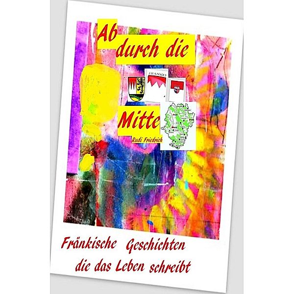 Ab durch die Mitte Fränkische Geschichten die das Leben schreibt, Rudi Friedrich, Rudolf Friedrich, Augsfeld Hassfurt Knetzgau