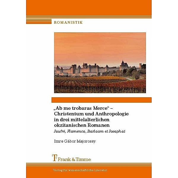 'Ab me trobaras Merce' - Christentum und Anthropologie in drei mittelalterlichen okzitanischen Romanen, Imre Gábor Majorossy